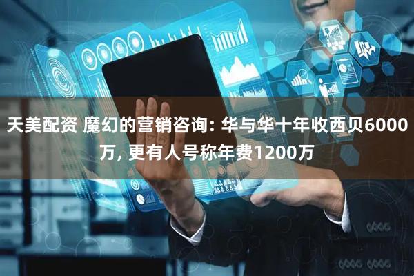 天美配资 魔幻的营销咨询: 华与华十年收西贝6000万, 更有人号称年费1200万