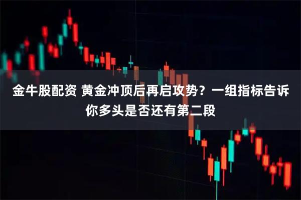 金牛股配资 黄金冲顶后再启攻势？一组指标告诉你多头是否还有第二段