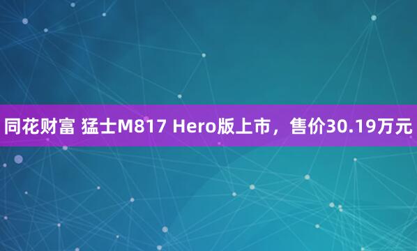同花财富 猛士M817 Hero版上市,售价30.19万元