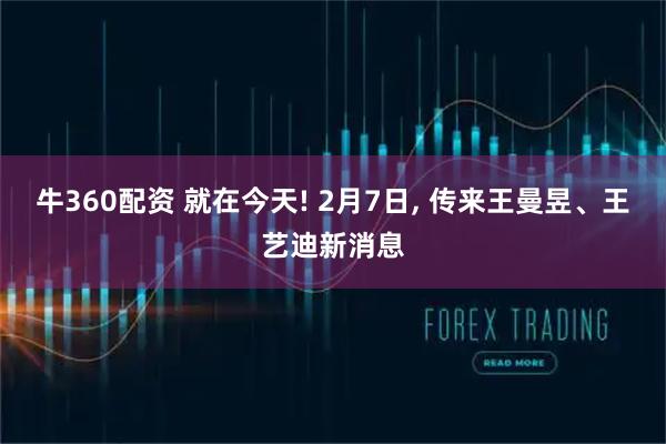 牛360配资 就在今天! 2月7日, 传来王曼昱、王艺迪新消息