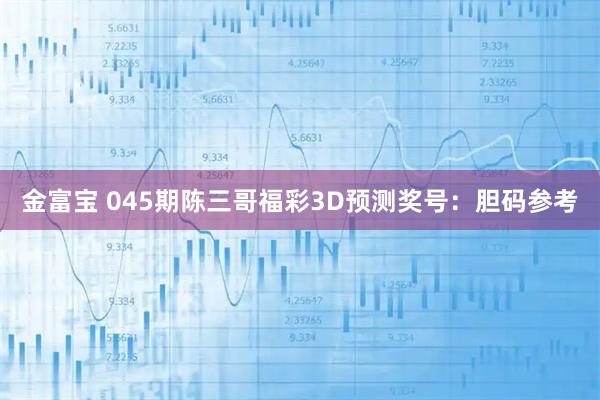 金富宝 045期陈三哥福彩3D预测奖号：胆码参考