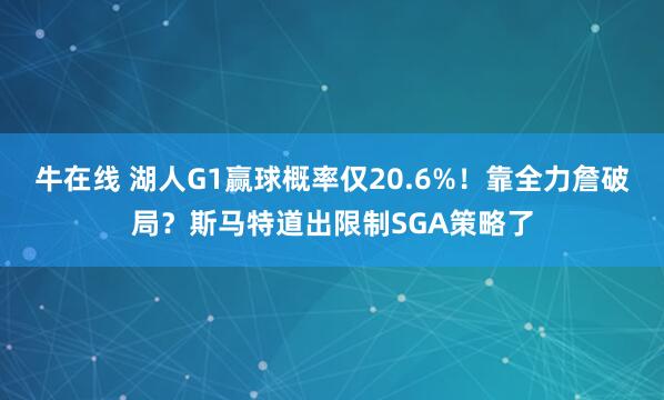 牛在线 湖人G1赢球概率仅20.6%！靠全力詹破局？斯马特道出限制SGA策略了
