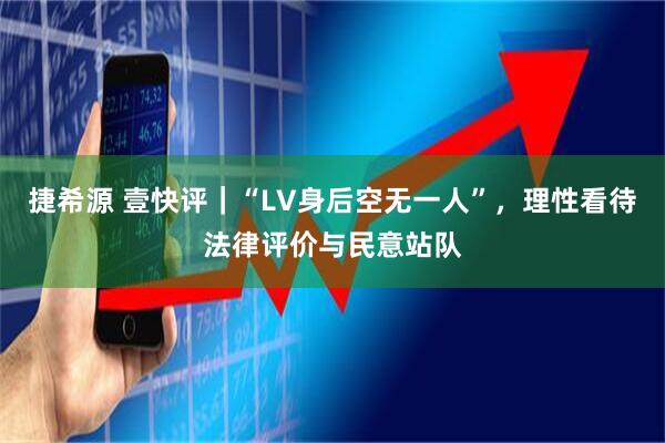 捷希源 壹快评｜“LV身后空无一人”，理性看待法律评价与民意站队
