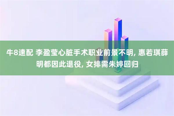 牛8速配 李盈莹心脏手术职业前景不明, 惠若琪薛明都因此退役, 女排需朱婷回归